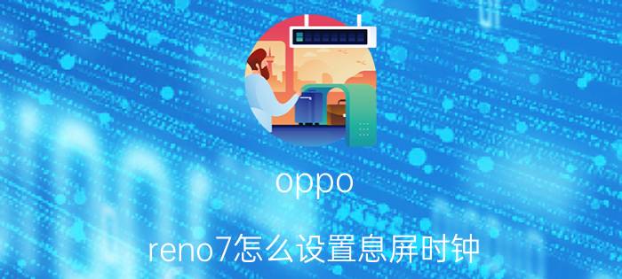 oppo reno7怎么设置息屏时钟 oppo没有息屏时钟的怎样设置？